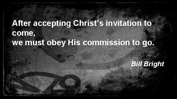 After accepting Christ’s invitation to come, we must obey His commission to go. Bill