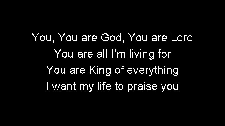 You, You are God, You are Lord You are all I’m living for You