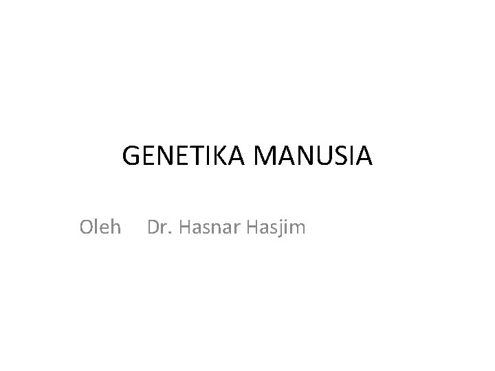 GENETIKA MANUSIA Oleh Dr. Hasnar Hasjim 