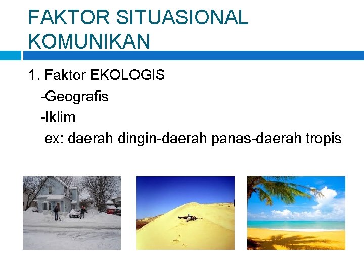 FAKTOR SITUASIONAL KOMUNIKAN 1. Faktor EKOLOGIS -Geografis -Iklim ex: daerah dingin-daerah panas-daerah tropis 