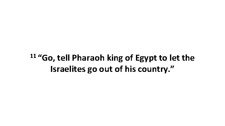 11 “Go, tell Pharaoh king of Egypt to let the Israelites go out of