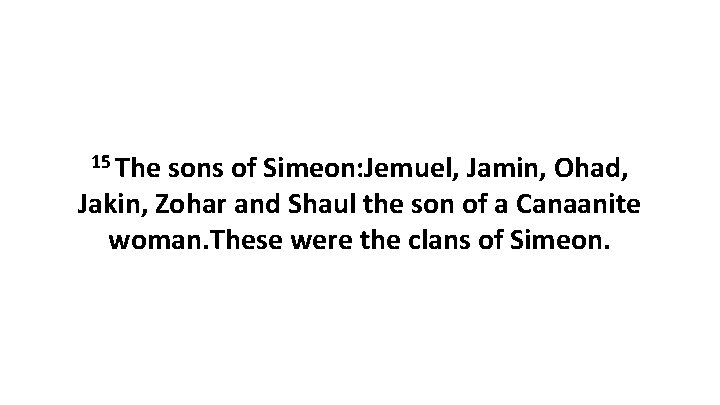 15 The sons of Simeon: Jemuel, Jamin, Ohad, Jakin, Zohar and Shaul the son