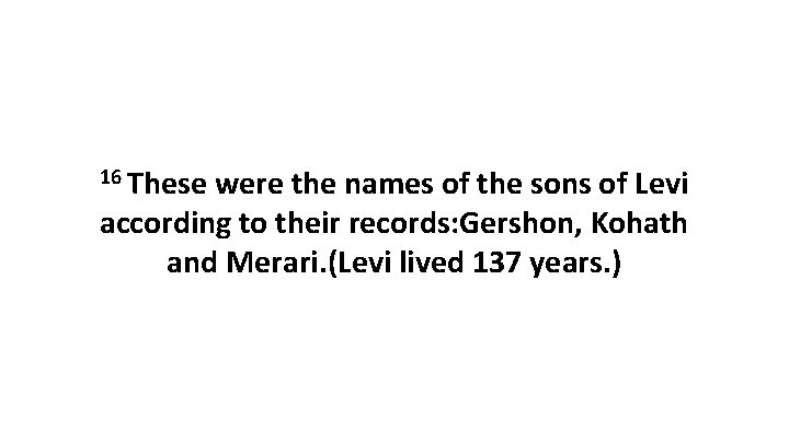 16 These were the names of the sons of Levi according to their records: