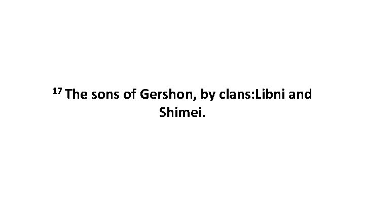 17 The sons of Gershon, by clans: Libni and Shimei. 