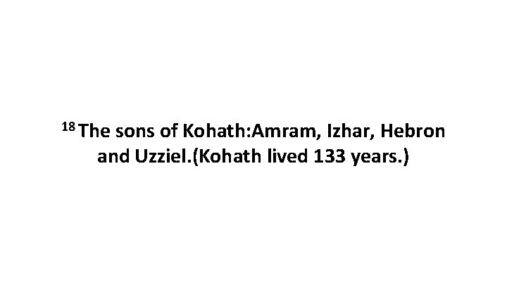 18 The sons of Kohath: Amram, Izhar, Hebron and Uzziel. (Kohath lived 133 years.