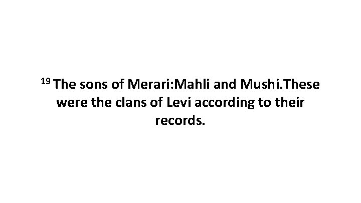 19 The sons of Merari: Mahli and Mushi. These were the clans of Levi