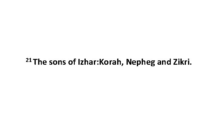 21 The sons of Izhar: Korah, Nepheg and Zikri. 