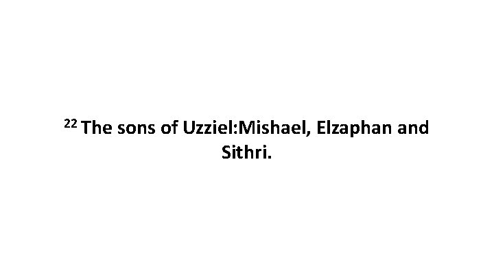22 The sons of Uzziel: Mishael, Elzaphan and Sithri. 