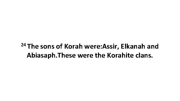 24 The sons of Korah were: Assir, Elkanah and Abiasaph. These were the Korahite