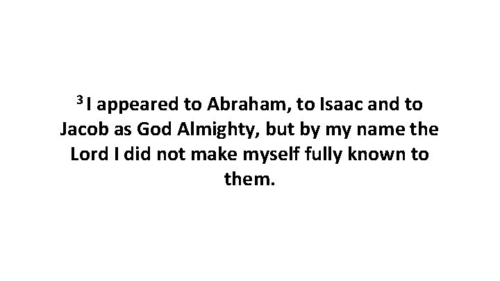 3 I appeared to Abraham, to Isaac and to Jacob as God Almighty, but