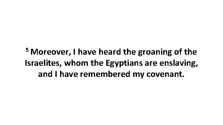 5 Moreover, I have heard the groaning of the Israelites, whom the Egyptians are