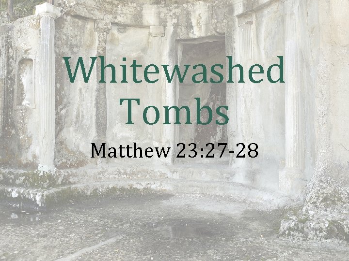 Whitewashed Tombs Matthew 23: 27 -28 