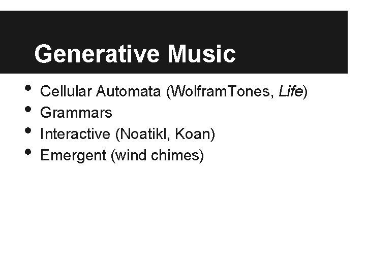 Generative Music • • Cellular Automata (Wolfram. Tones, Life) Grammars Interactive (Noatikl, Koan) Emergent