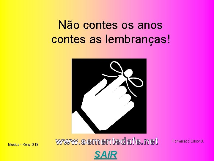  Não contes os anos contes as lembranças! Música - Keny G 18 www.