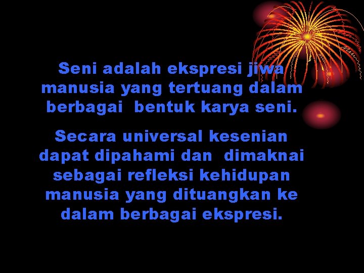 Seni adalah ekspresi jiwa manusia yang tertuang dalam berbagai bentuk karya seni. Secara universal