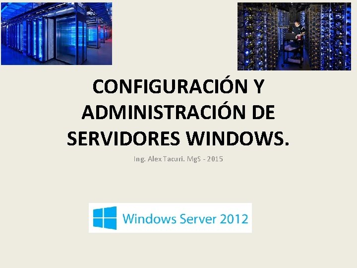 CONFIGURACIÓN Y ADMINISTRACIÓN DE SERVIDORES WINDOWS. Ing. Alex Tacuri. Mg. S - 2015 
