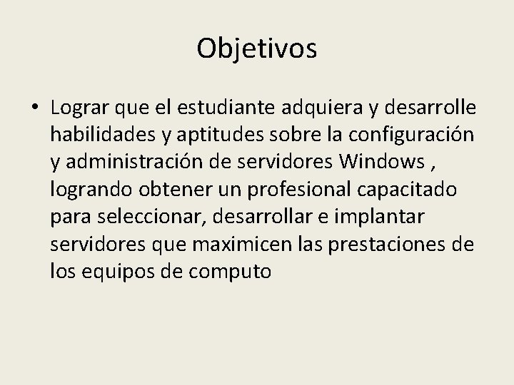 Objetivos • Lograr que el estudiante adquiera y desarrolle habilidades y aptitudes sobre la