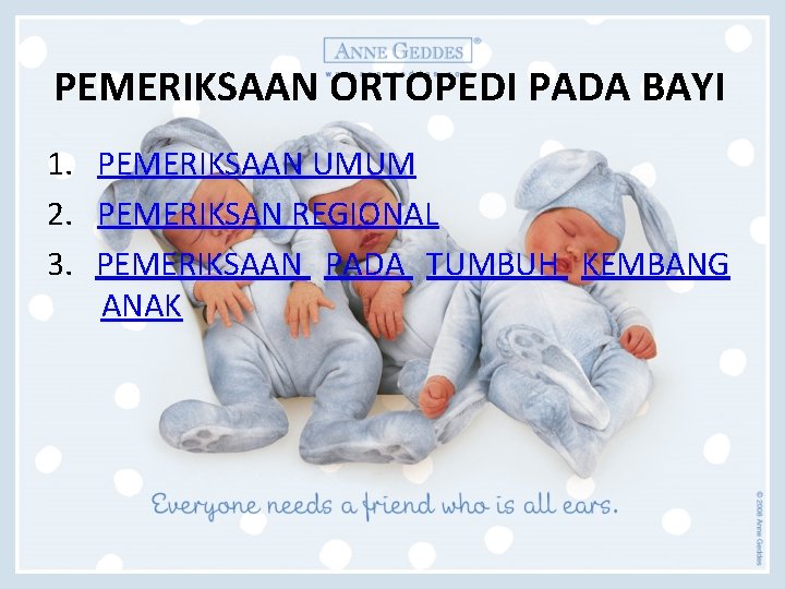 PEMERIKSAAN ORTOPEDI PADA BAYI 1. PEMERIKSAAN UMUM 2. PEMERIKSAN REGIONAL 3. PEMERIKSAAN PADA TUMBUH