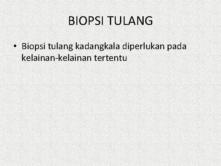 BIOPSI TULANG • Biopsi tulang kadangkala diperlukan pada kelainan-kelainan tertentu 