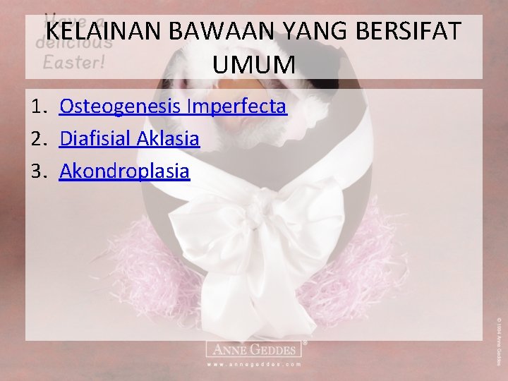 KELAINAN BAWAAN YANG BERSIFAT UMUM 1. Osteogenesis Imperfecta 2. Diafisial Aklasia 3. Akondroplasia 