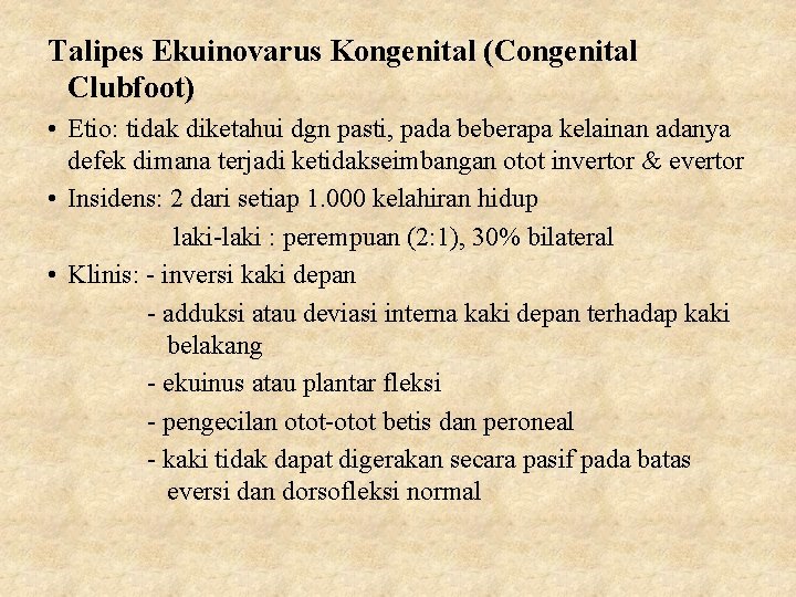 Talipes Ekuinovarus Kongenital (Congenital Clubfoot) • Etio: tidak diketahui dgn pasti, pada beberapa kelainan