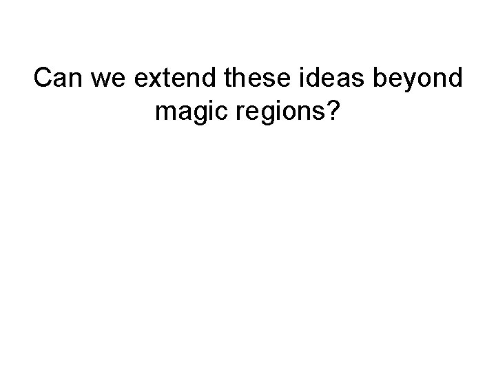 Can we extend these ideas beyond magic regions? 