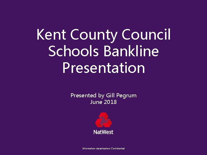 Kent County Council Schools Bankline Presentation Presented by Gill Pegrum June 2018 Information classification: