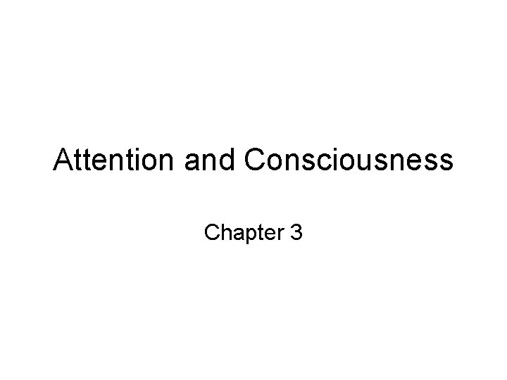 Attention and Consciousness Chapter 3 Outline 1 The