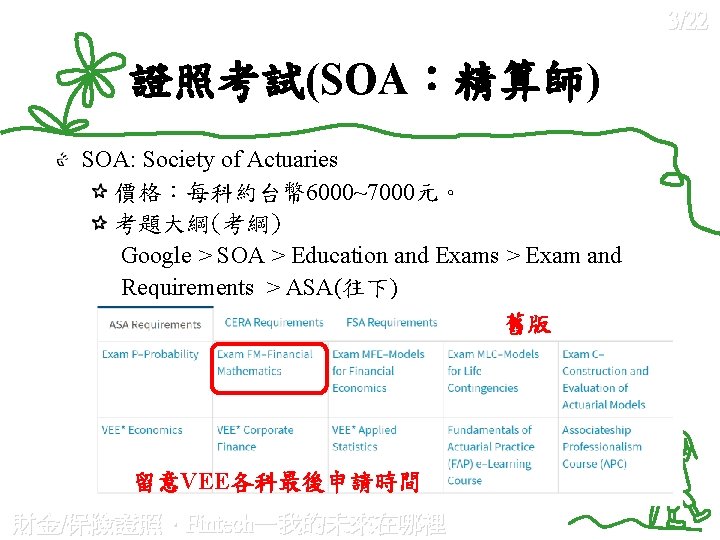 3/22 證照考試(SOA：精算師) SOA: Society of Actuaries 價格：每科約台幣 6000~7000元。 考題大綱(考綱) Google > SOA > Education