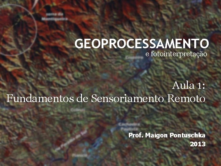 GEOPROCESSAMENTO e fotointerpretação Aula 1: Fundamentos de Sensoriamento Remoto Prof. Maigon Pontuschka 2013 GEOPROCESSAMENTO e fotointerpretação Aula 1: Fundamentos de Sensoriamento Remoto Prof. Maigon Pontuschka 2013