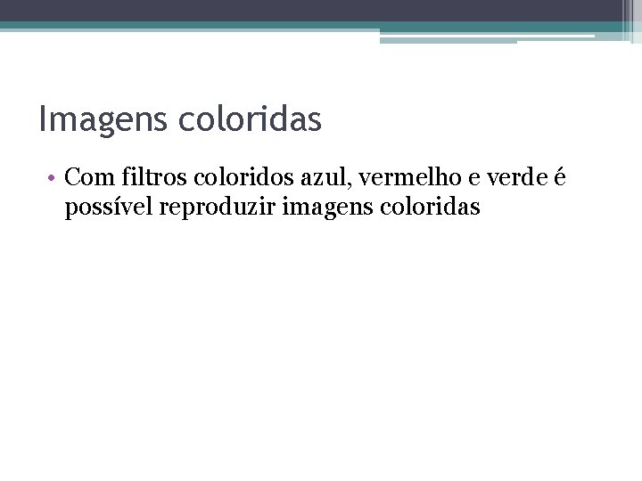 Imagens coloridas • Com filtros coloridos azul, vermelho e verde é possível reproduzir imagens Imagens coloridas • Com filtros coloridos azul, vermelho e verde é possível reproduzir imagens