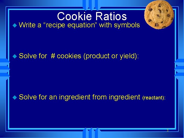 Cookie Ratios u Write a “recipe equation” with symbols u Solve for # cookies