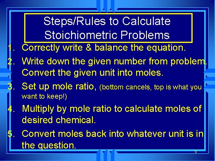 Steps/Rules to Calculate Stoichiometric Problems 1. Correctly write & balance the equation. 2. Write