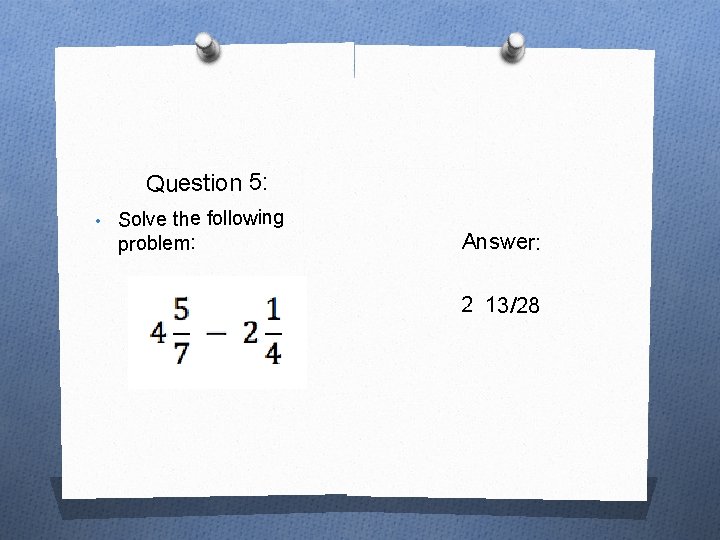 Question 5: • Solve the following problem: Answer: 2 13/28 