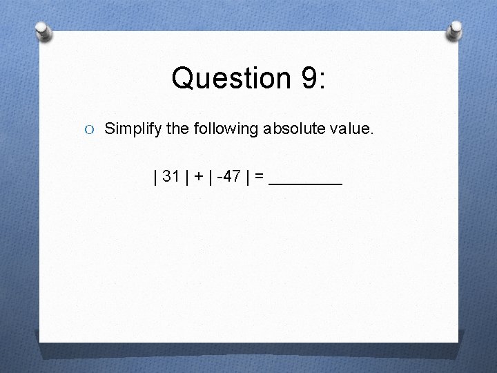 Question 9: O Simplify the following absolute value. | 31 | + | -47