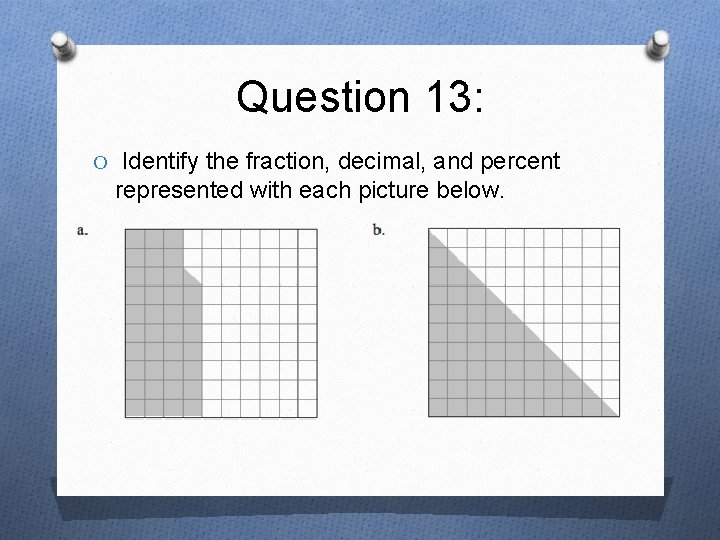 Question 13: O Identify the fraction, decimal, and percent represented with each picture below.