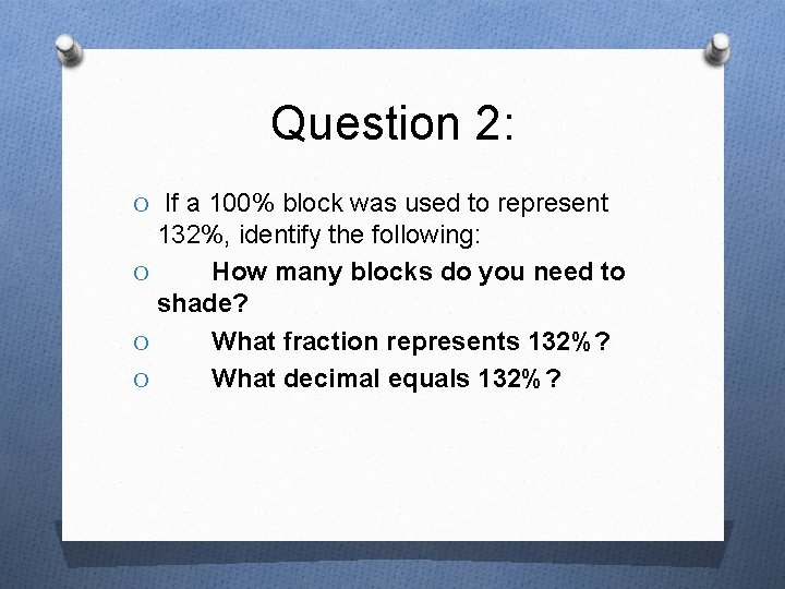 Question 2: O If a 100% block was used to represent 132%, identify the