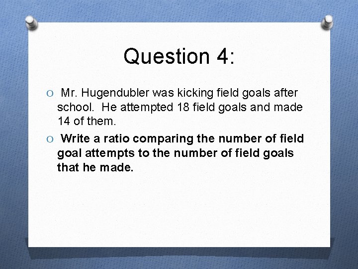 Question 4: O Mr. Hugendubler was kicking field goals after school. He attempted 18