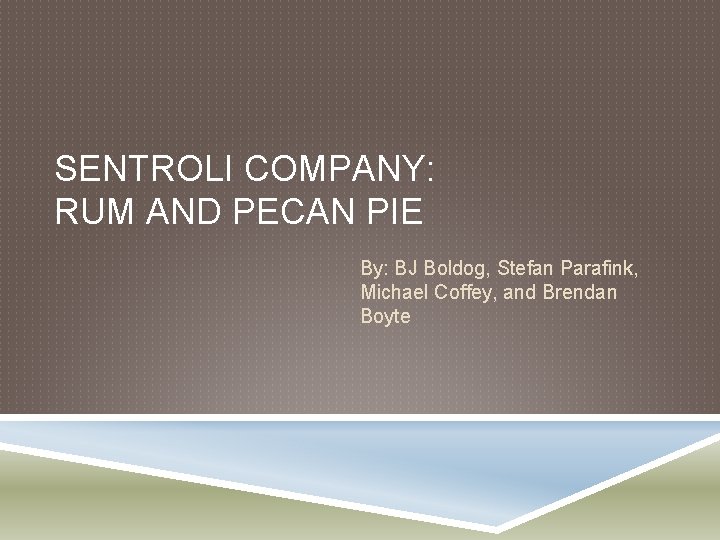 SENTROLI COMPANY: RUM AND PECAN PIE By: BJ Boldog, Stefan Parafink, Michael Coffey, and