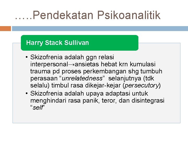 …. . Pendekatan Psikoanalitik Harry Stack Sullivan • Skizofrenia adalah ggn relasi interpersonal→ansietas hebat