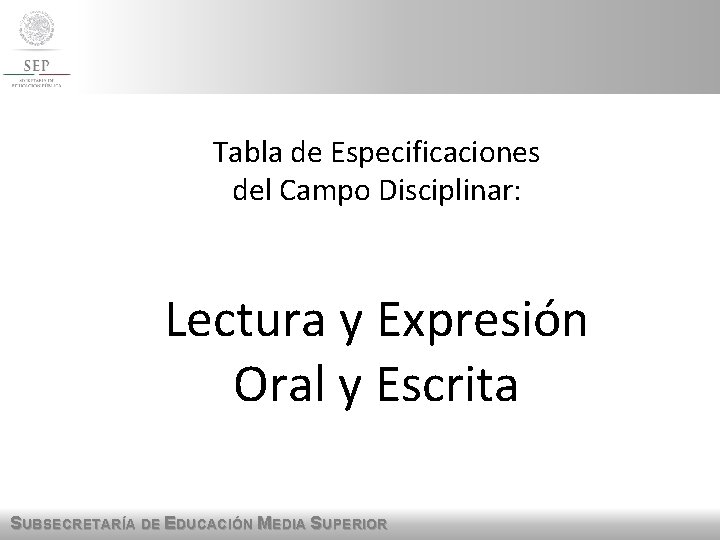 Tabla de Especificaciones del Campo Disciplinar: Lectura y Expresión Oral y Escrita SUBSECRETARÍA DE Tabla de Especificaciones del Campo Disciplinar: Lectura y Expresión Oral y Escrita SUBSECRETARÍA DE