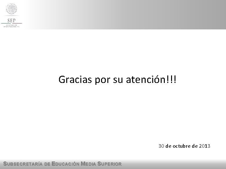 Gracias por su atención!!! 30 de octubre de 2013 SUBSECRETARÍA DE EDUCACIÓN MEDIA SUPERIOR Gracias por su atención!!! 30 de octubre de 2013 SUBSECRETARÍA DE EDUCACIÓN MEDIA SUPERIOR