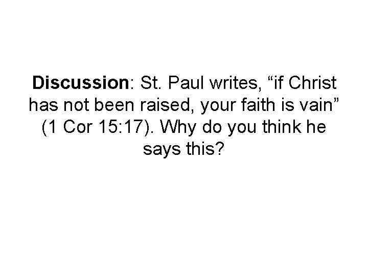 Discussion: St. Paul writes, “if Christ has not been raised, your faith is vain”