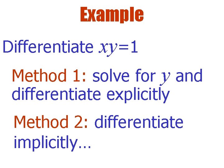 Example Differentiate xy=1 Method 1: solve for y and differentiate explicitly Method 2: differentiate