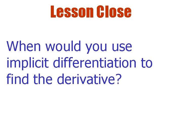 Lesson Close When would you use implicit differentiation to find the derivative? 