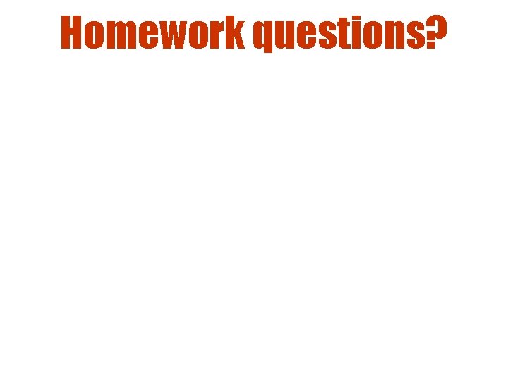 Homework questions? 