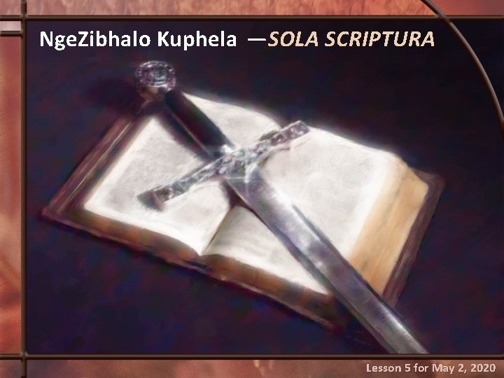 Nge. Zibhalo Kuphela —SOLA SCRIPTURA Lesson 5 for May 2, 2020 