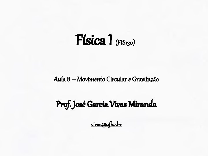 Física I (FIS 130) Aula 8 – Movimento Circular e Gravitação Prof. José Garcia