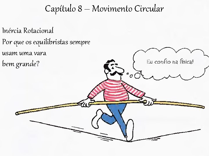 Capítulo 8 – Movimento Circular Inércia Rotacional Por que os equilibristas sempre usam uma