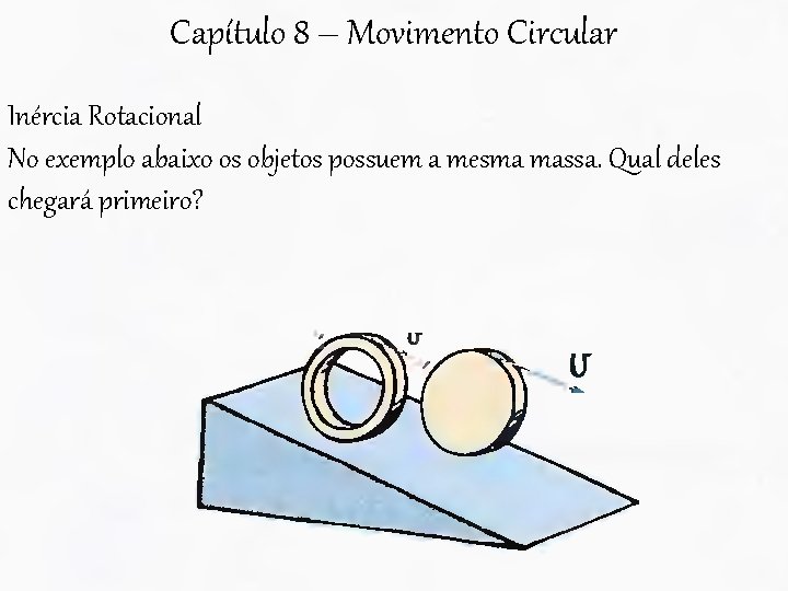 Capítulo 8 – Movimento Circular Inércia Rotacional No exemplo abaixo os objetos possuem a